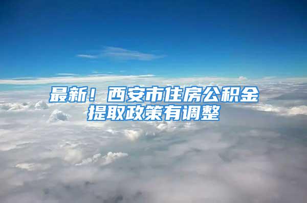 最新！西安市住房公積金提取政策有調(diào)整