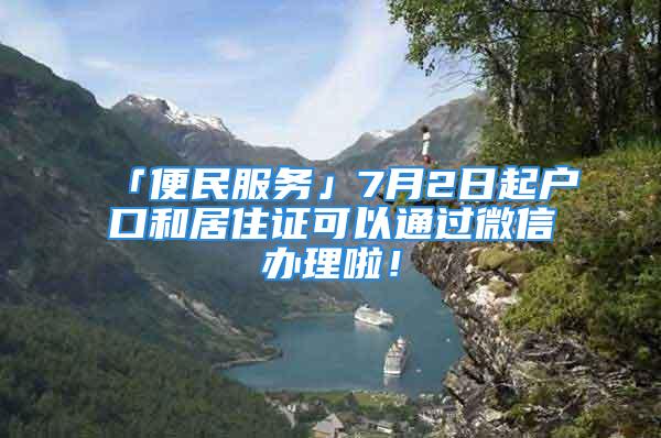 「便民服務」7月2日起戶口和居住證可以通過微信辦理啦！