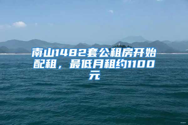 南山1482套公租房開始配租，最低月租約1100元