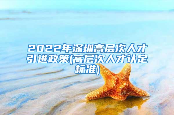 2022年深圳高層次人才引進(jìn)政策(高層次人才認(rèn)定標(biāo)準(zhǔn))