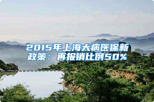 2015年上海大病醫(yī)保新政策：再報(bào)銷(xiāo)比例50%