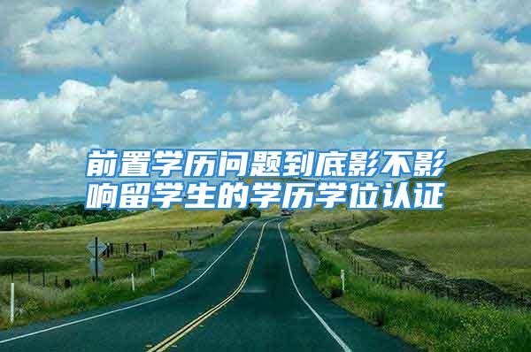 前置學歷問題到底影不影響留學生的學歷學位認證