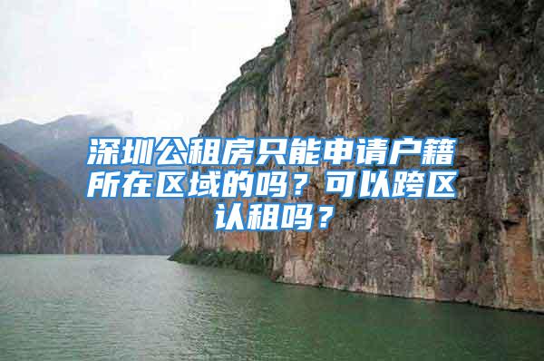 深圳公租房只能申請(qǐng)戶籍所在區(qū)域的嗎？可以跨區(qū)認(rèn)租嗎？