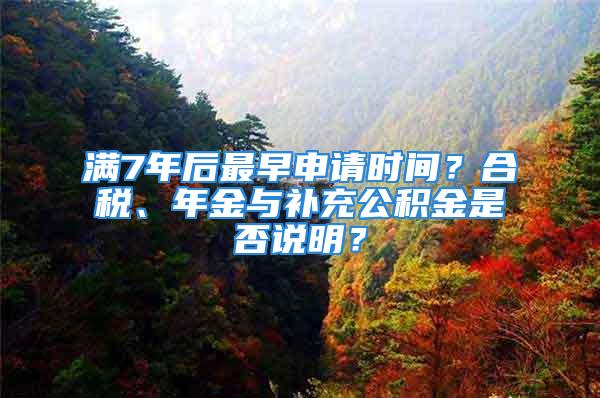 滿7年后最早申請時(shí)間？合稅、年金與補(bǔ)充公積金是否說明？