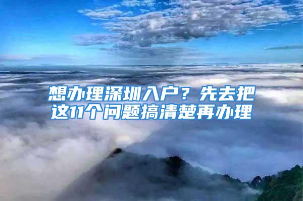 想辦理深圳入戶？先去把這11個(gè)問題搞清楚再辦理