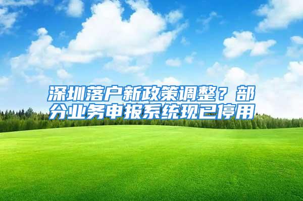 深圳落戶新政策調(diào)整？部分業(yè)務(wù)申報(bào)系統(tǒng)現(xiàn)已停用