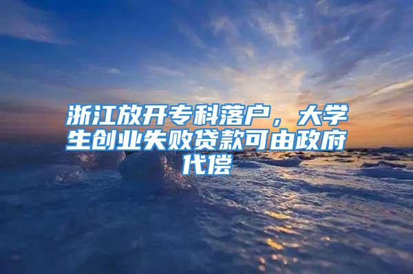 浙江放開專科落戶，大學(xué)生創(chuàng)業(yè)失敗貸款可由政府代償