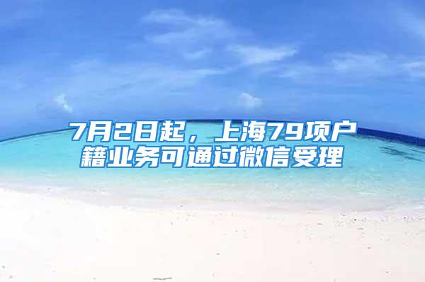 7月2日起，上海79項戶籍業(yè)務可通過微信受理