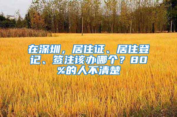 在深圳，居住證、居住登記、簽注該辦哪個？80%的人不清楚