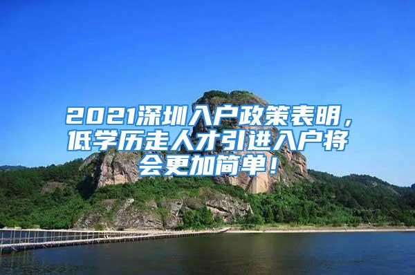 2021深圳入戶政策表明，低學(xué)歷走人才引進(jìn)入戶將會(huì)更加簡(jiǎn)單！