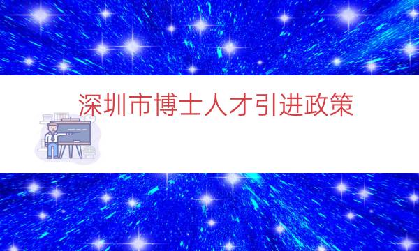 深圳市博士人才引進(jìn)政策（深圳海外博士人才引進(jìn)）