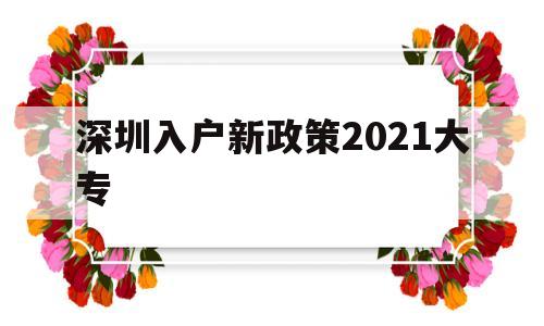 深圳入戶新政策2021大專(深圳入戶新政策2021大專生) 深圳核準(zhǔn)入戶