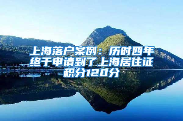 上海落戶案例：歷時四年終于申請到了上海居住證積分120分