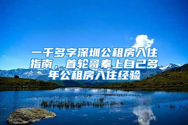 一千多字深圳公租房入住指南，首輪哥奉上自己多年公租房入住經(jīng)驗(yàn)