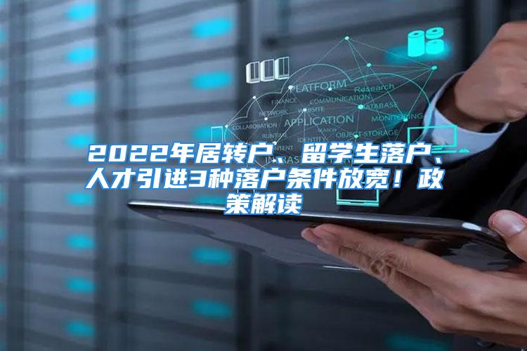 2022年居轉(zhuǎn)戶、留學(xué)生落戶、人才引進(jìn)3種落戶條件放寬！政策解讀