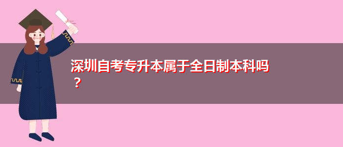 深圳自考專升本屬于全日制本科嗎？