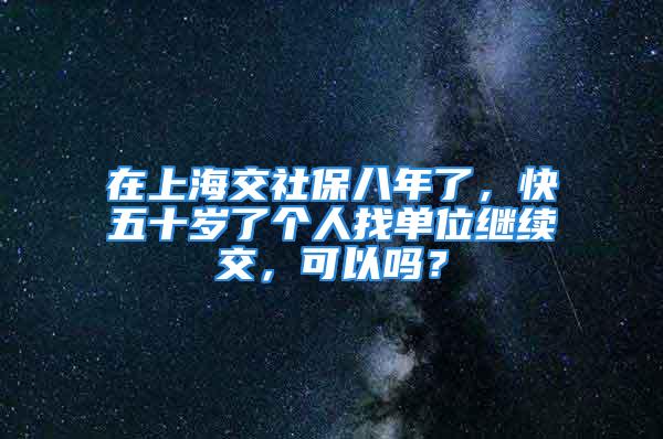 在上海交社保八年了，快五十歲了個(gè)人找單位繼續(xù)交，可以嗎？