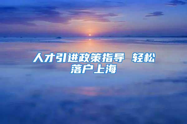 人才引進(jìn)政策指導(dǎo) 輕松落戶上海