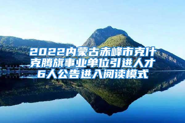 2022內(nèi)蒙古赤峰市克什克騰旗事業(yè)單位引進人才6人公告進入閱讀模式