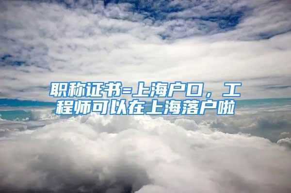 職稱證書=上海戶口，工程師可以在上海落戶啦