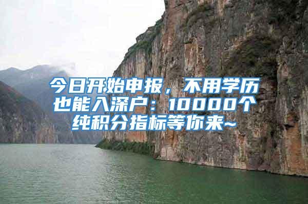 今日開始申報(bào)，不用學(xué)歷也能入深戶：10000個(gè)純積分指標(biāo)等你來~