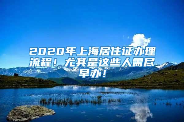 2020年上海居住證辦理流程！尤其是這些人需盡早辦！