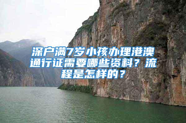 深戶滿7歲小孩辦理港澳通行證需要哪些資料？流程是怎樣的？