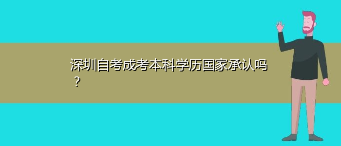 深圳自考成考本科學(xué)歷國家承認(rèn)嗎？