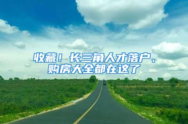 收藏！長三角人才落戶、購房大全都在這了