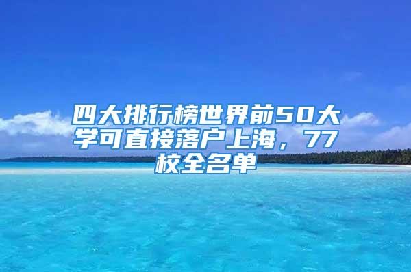 四大排行榜世界前50大學可直接落戶上海，77校全名單