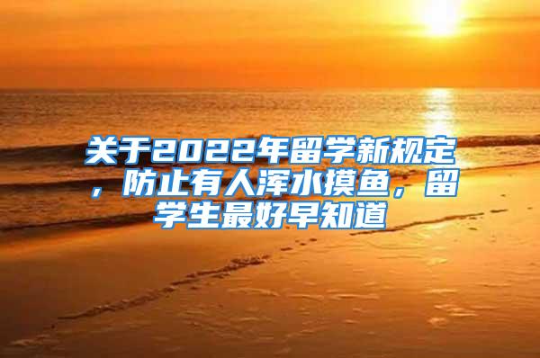 關(guān)于2022年留學(xué)新規(guī)定，防止有人渾水摸魚，留學(xué)生最好早知道