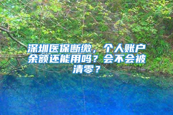 深圳醫(yī)保斷繳，個(gè)人賬戶余額還能用嗎？會不會被清零？