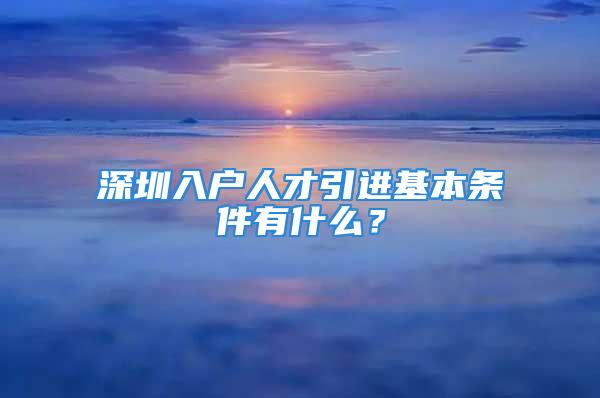 深圳入戶人才引進基本條件有什么？