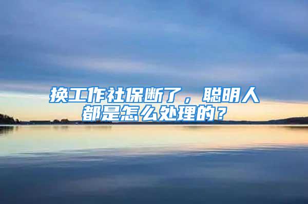 換工作社保斷了，聰明人都是怎么處理的？