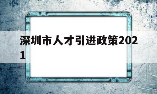 深圳市人才引進(jìn)政策2021(深圳市人才引進(jìn)政策2019流程) 深圳積分入戶政策