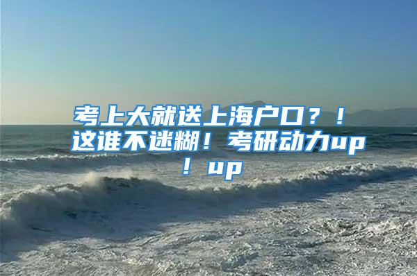 考上大就送上海戶口？！這誰(shuí)不迷糊！考研動(dòng)力up！up