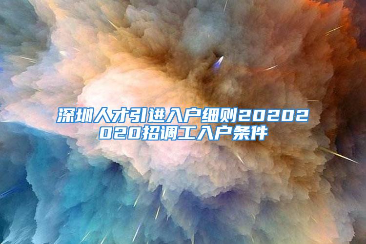 深圳人才引進(jìn)入戶細(xì)則20202020招調(diào)工入戶條件