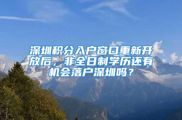 深圳積分入戶窗口重新開放后，非全日制學歷還有機會落戶深圳嗎？