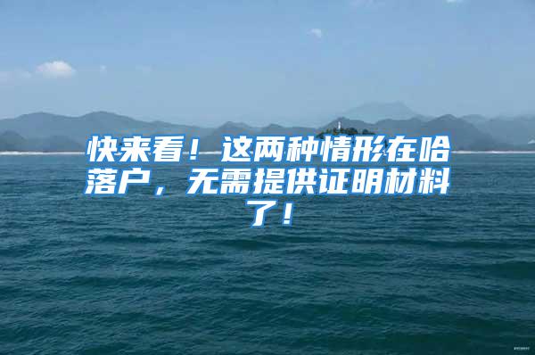 快來看！這兩種情形在哈落戶，無需提供證明材料了！