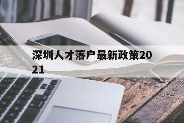 深圳人才落戶最新政策2021(深圳市人才引進落戶政策2021) 深圳學(xué)歷入戶