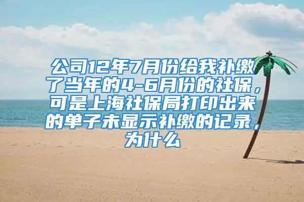 公司12年7月份給我補繳了當年的4-6月份的社保，可是上海社保局打印出來的單子未顯示補繳的記錄，為什么