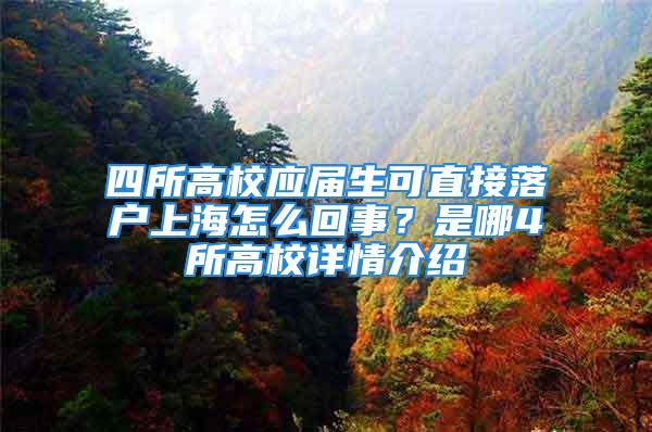 四所高校應(yīng)屆生可直接落戶上海怎么回事？是哪4所高校詳情介紹