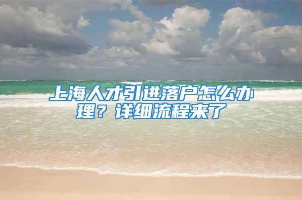 上海人才引進落戶怎么辦理？詳細流程來了