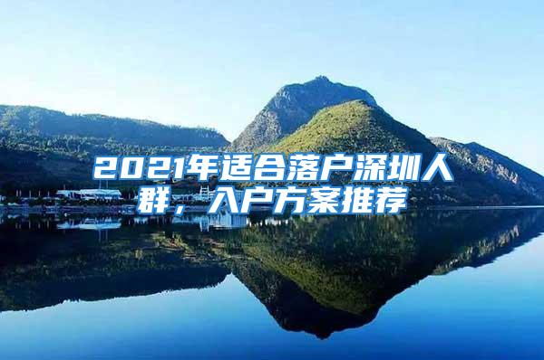 2021年適合落戶深圳人群，入戶方案推薦