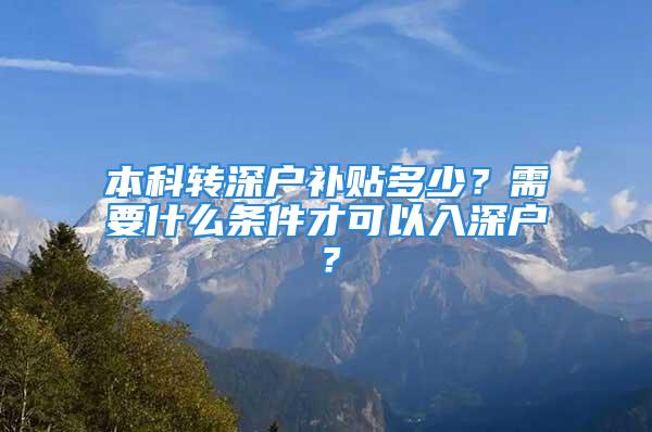 本科轉(zhuǎn)深戶補貼多少？需要什么條件才可以入深戶？