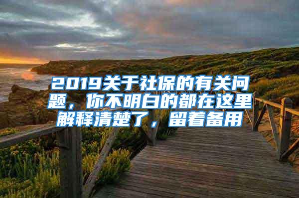 2019關(guān)于社保的有關(guān)問題，你不明白的都在這里解釋清楚了，留著備用