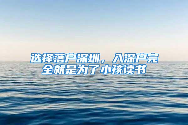 選擇落戶深圳，入深戶完全就是為了小孩讀書