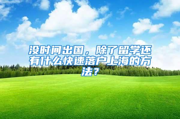 沒時間出國，除了留學還有什么快速落戶上海的方法？