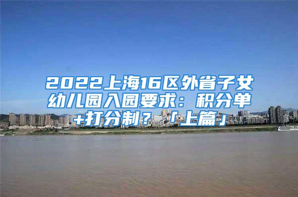 2022上海16區(qū)外省子女幼兒園入園要求：積分單+打分制？「上篇」