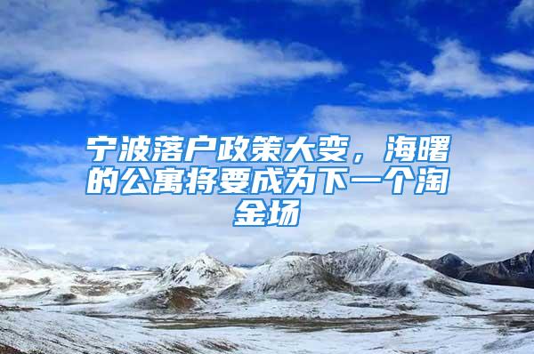 寧波落戶政策大變，海曙的公寓將要成為下一個(gè)淘金場(chǎng)